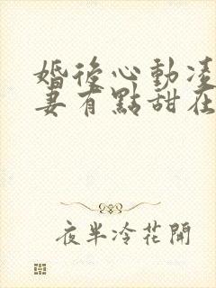 婚后心动凌总追妻有点甜在哪看