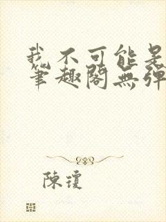 我不可能是剑神笔趣阁无弹窗