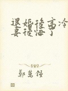 退婚后高冷未婚妻后悔了