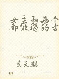 女主和两个男主都做过的古言小说