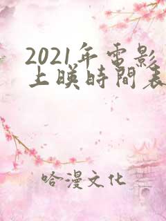 2021年电影上映时间表汇总