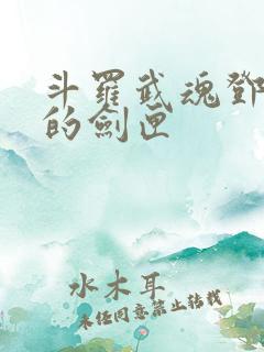 斗罗武魂邓太阿的剑匣