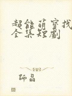超能萌宝找爹地全集短剧