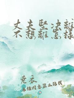 丈夫坚决离婚我不想离怎样挽救