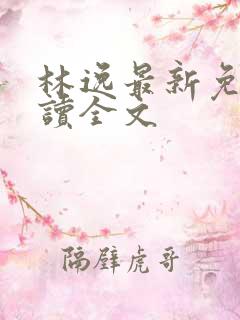 林逸最新免费阅读全文