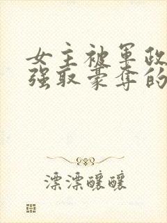 女主被军政大佬强取豪夺的小说