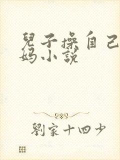 儿子操自己的妈妈小说