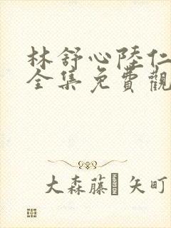 林舒心陆仁短剧全集免费观看