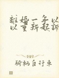 离婚一年以后可以重新起诉分割财产吗