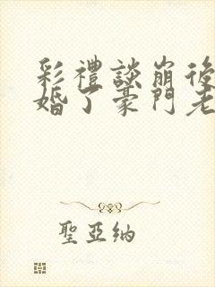 彩礼谈崩后我闪婚了豪门老公短剧合集