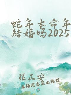 蛇年本命年可以结婚吗2025