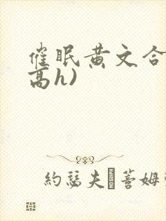 催眠黄文合集(高h)