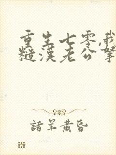 重生七零,我把糙汉老公拿下了