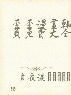 歪歪漫画韩漫首页免费大全无删减