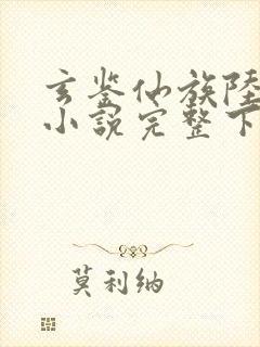 玄鉴仙族陆江仙小说完整下载