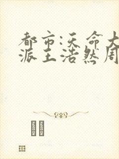 都市:天命大反派王浩然周玥然