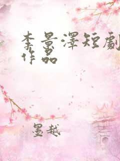 李景泽短剧全部作品