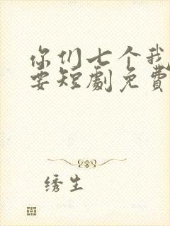 你们七个我都不要短剧免费观看