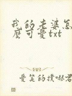 我的老婆怎么这么可爱txt