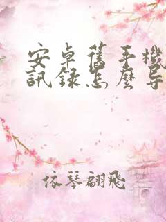 安卓旧手机的通讯录怎么导入新手机