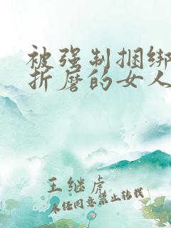 被强制捆绑蹂躏折磨的女人