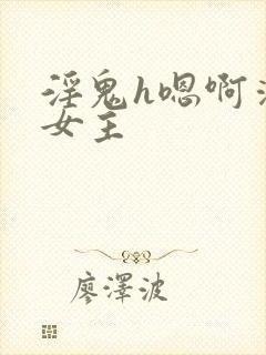 淫鬼h嗯啊清纯女主