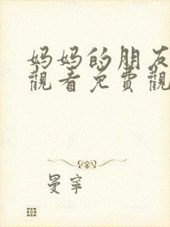 妈妈的朋友在线观看免费观看免费