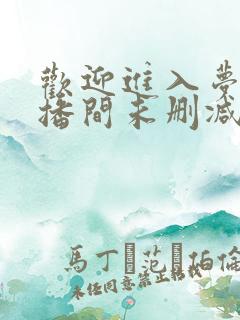 欢迎进入梦魇直播间未删减