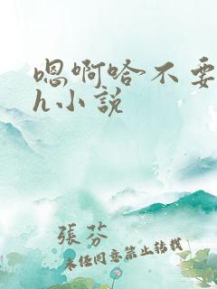 嗯啊哈不要了高h小说