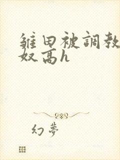雏田被调教成肉奴高h