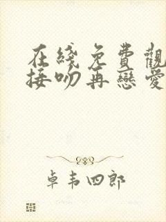 在线免费观看先接吻再恋爱综艺高清版