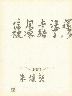 信用卡没还微信被冻结了,多久能解冻