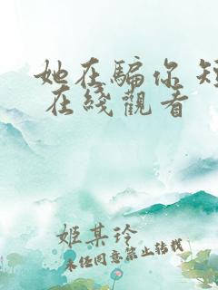 她在骗你 短剧 在线观看