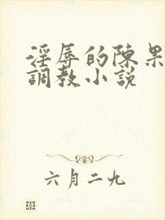 淫辱的陈果秘书调教小说