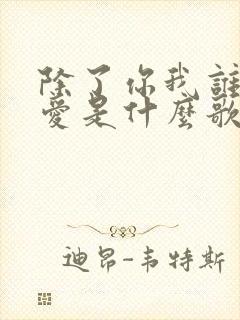 除了你我谁都不爱是什么歌