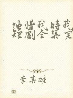 他惜我时我别离短剧全集完整版