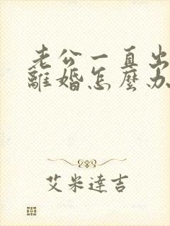 老公一直出轨想离婚怎么办