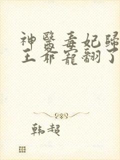 神医毒妃归来,王爷宠翻了