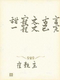 甜宠文古言一对一宠文已完结