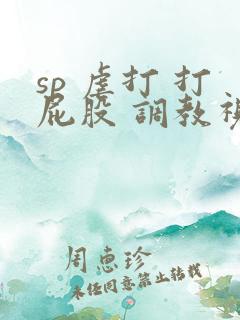 sp 虐打 打屁股 调教视频