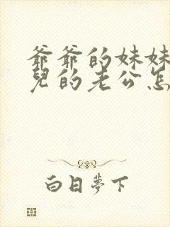 爷爷的妹妹的女儿的老公怎么称呼