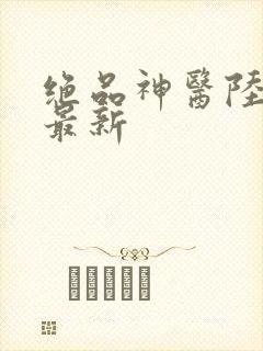 绝品神医陆逸 最新