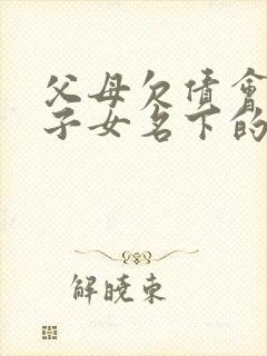 父母欠债会执行子女名下的财产吗