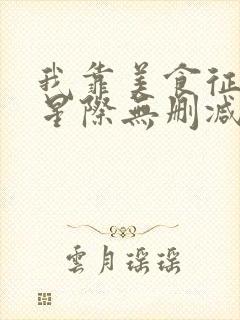 我靠美食征服全星际无删减全本阅读