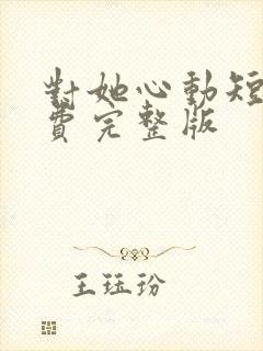 对她心动短剧免费完整版