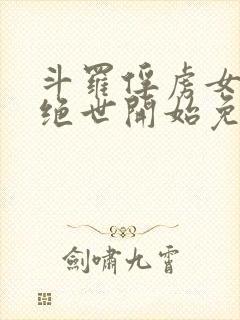 斗罗俘虏女神从绝世开始免费阅读