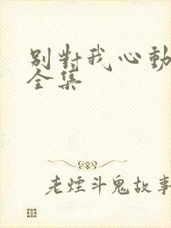 别对我心动短剧全集