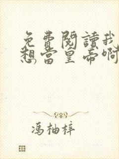 免费阅读我真没想当皇帝啊全文