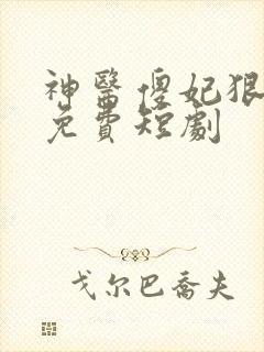 神医傻妃狠嚣张免费短剧