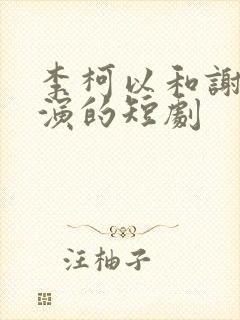 李柯以和谢予望演的短剧